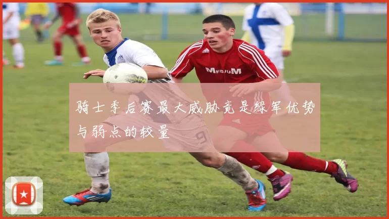 骑士季后赛最大威胁竟是绿军优势与弱点的较量
