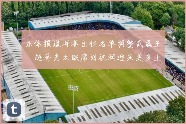 东体报道海港出征名单调整武磊王燊超蒋光太缺席刘祝润迎来更多上场机会