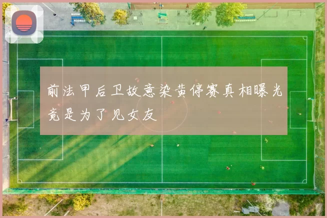 前法甲后卫故意染黄停赛真相曝光竟是为了见女友