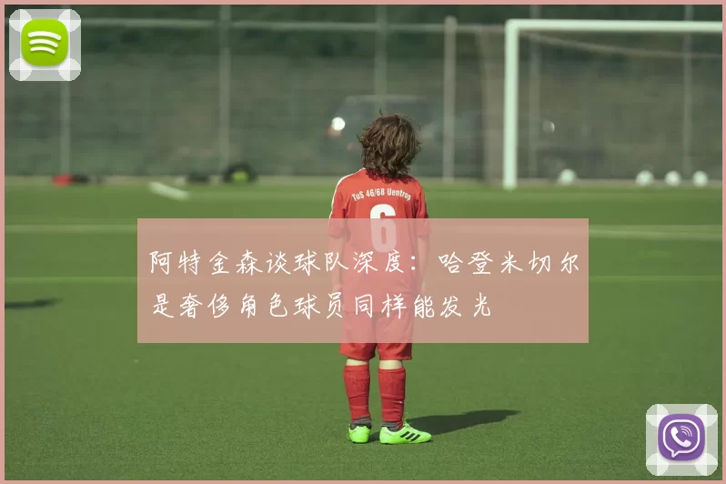 阿特金森谈球队深度：哈登米切尔是奢侈角色球员同样能发光